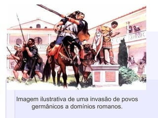 Imagem ilustrativa de uma invasão de povos
germânicos a domínios romanos.
 