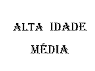 ALTA IDADE
MÉDIA
 