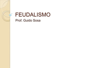 FEUDALISMO
Prof. Guido Sosa

 