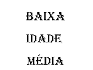 Baixa 
iDaDE 
MÉDia 
 