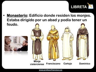 www.profesorfrancisco.es
• Monasterio: Edificio donde residen los monjes.
Estaba dirigido por un abad y podía tener un
feudo.
LIBRETA
 