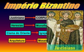 Justiniano CORPUS JURIS CIVILIS
Heresias Monofisismo / Iconoclastia
Cisma do Oriente Igreja Católica Ortodoxa Grega
Arquitetura Mosaicos
Justiniano
 