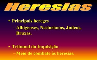 • Principais hereges
–Albigenses, Nestorianos, Judeus,
Bruxas.
• Tribunal da Inquisição
–Meio de combate às heresias.
 
