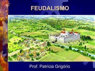 FEUDALISMO
Prof. Patrícia Grigório
 