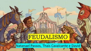 FEUDALISMO
Natanael Passos, Thais Cavalcante e David
 