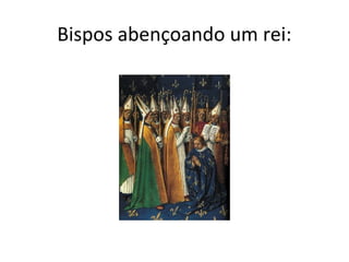 Bispos abençoando um rei:
 