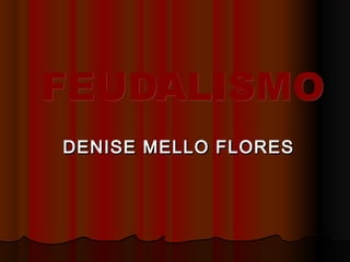 FEUDALISMOFEUDALISMO
DENISE MELLO FLORESDENISE MELLO FLORES
 