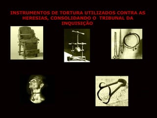 INSTRUMENTOS DE TORTURA UTILIZADOS CONTRA AS
HERESIAS, CONSOLIDANDO O TRIBUNAL DA
INQUISIÇÃO

CADEIRA
INQUISITÓRIA

ESMAGA
CRÂNEOS

FORQUILHA
DO HEREGE

CINTO DE
ESTRANGULAMEN
TO

ESMAGA
SEIOS

 