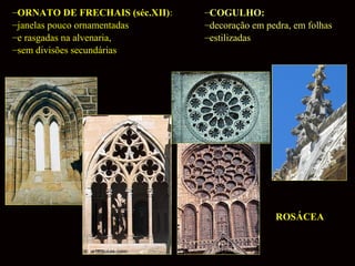 –ORNATO DE FRECHAIS (séc.XII):
–janelas pouco ornamentadas
–e rasgadas na alvenaria,
–sem divisões secundárias

–COGULHO:
–decoração em pedra, em folhas
–estilizadas

ROSÁCEA

 