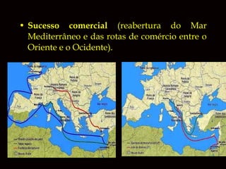 • Sucesso comercial (reabertura do Mar
Mediterrâneo e das rotas de comércio entre o
Oriente e o Ocidente).

 