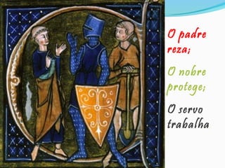 O padre
reza;
O nobre
protege;
O servo
trabalha.

 