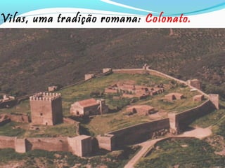 Vilas, uma tradição romana: Colonato.

 