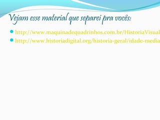 Vejam esse material que separei pra vocês:

http://www.maquinadequadrinhos.com.br/HistoriaVisual

http://www.historiadigital.org/historia-geral/idade-media

 