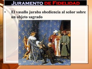 Juramento de Fidelidad
• El vasallo juraba obediencia al señor sobre
un objeto sagrado
 