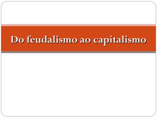 Do feudalismo ao capitalismoDo feudalismo ao capitalismo
 