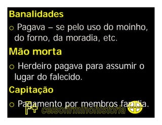 Banalidades
o Pagava – se pelo uso do moinho,
 do forno, da moradia, etc.
Mão morta
o Herdeiro pagava para assumir o
 lugar do falecido.
Capitação
o Pagamento por membros família.
 