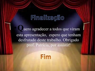 • Quero agradecer a todos que viram
 esta apresentação, espero que tenham
  desfrutado deste trabalho. Obrigado
       prof. Patrícia, por assistir!
 