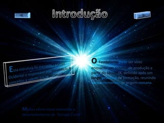 O Feudalismo pode ser visto
                                      enquanto um sistema de produção a
                                      partir do século IX, definido após um
                                      longo processo de formação, reunindo
                                      vários elementos de origem romana.




Muitos vêem nesse momento o
desenvolvimento da "Europa Cristã".
 