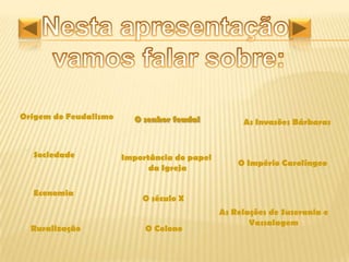 Origem do Feudalismo     O senhor feudal           As Invasões Bárbaras


  Sociedade            Importância do papel
                                                  O Império Carolíngeo
                             da Igreja

  Economia
                           O século X
                                              As Relações de Suserania e
                                                     Vassalagem
  Ruralização               O Colono
 