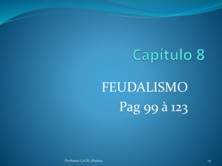 FEUDALISMO
Pag 99 à 123
25Professor Cel R1 Mateus
 