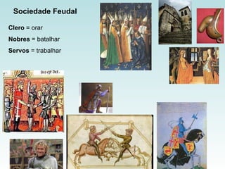 Sociedade Feudal   Clero  = orar Nobres  = batalhar Servos  = trabalhar 