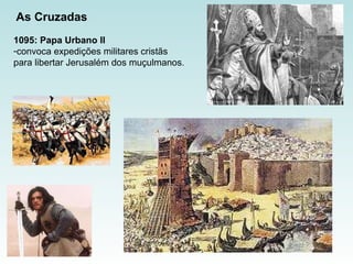 1095:   Papa Urbano II  convoca expedições militares cristãs  para libertar Jerusalém dos muçulmanos. As   Cruzadas 
