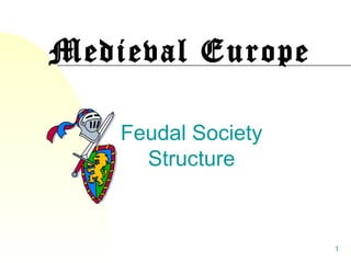 1
Medieval Europe
Feudal Society
Structure
 