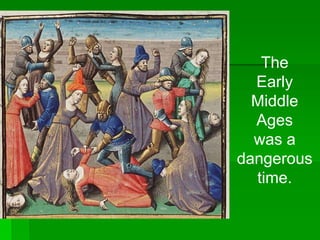The
Early
Middle
Ages
was a
dangerous
time.

 