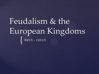 Feudalism & the
European Kingdoms
  {   500 CE – 1100 CE
 