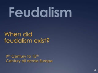 Feudalism
When did
feudalism exist?

9th Century to 15th
Century all across Europe
 