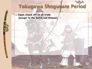 Tokugawa Shogunate Period
a Japan closed off to all trade
   [except to the Dutch and Chinese]. 
 