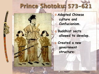 Prince Shotoku: 573-621
           a Adopted Chinese
              culture and
              Confucianism.

           a Buddhist sects
              allowed to develop.

           a Created a new
              government
              structure:
 
