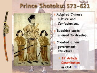 Prince Shotoku: 573-621
           a Adopted Chinese
              culture and
              Confucianism.

           a Buddhist sects
              allowed to develop.

           a Created a new
              government
              structure:

               17 Article
               Constitution
               in 604. 
 