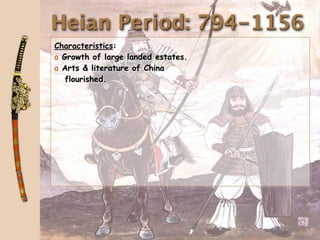 Heian Period: 794-1156
Characteristics:
a Growth of large landed estates.
a Arts & literature of China
   flourished.
 
