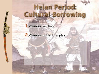 Heian Period:
Cultural Borrowing
1.Chinese writing.

2.Chinese artistic styles.
 