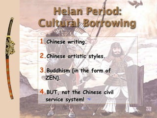 Heian Period:
Cultural Borrowing
1.Chinese writing.

2.Chinese artistic styles.

3.Buddhism [in the form of
  ZEN].

4.BUT, not the Chinese civil
  service system! 
 