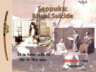 Seppuku:
        Ritual Suicide




It is honorable to
 die in this way.    Kaishaku – his
                       “seconds”
 