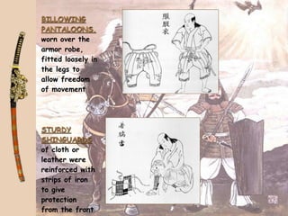 BILLOWING
PANTALOONS,
worn over the
armor robe,
fitted loosely in
the legs to
allow freedom
of movement




STURDY
SHINGUARDS
of cloth or
leather were
reinforced with
strips of iron
to give
protection
from the front
 