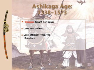 Ashikaga Age:
             1338-1573
► Shoguns fought for power.

a Laws are unclear.

a Less efficient than the
   Kamakura.
 