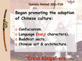 Yamato Period: 300-710


Began promoting the adoption
of Chinese culture:

a   Confucianism.
a   Language (kanji characters).
a   Buddhist sects.
a   Chinese art & architecture.


       “Great Kings” era
 
