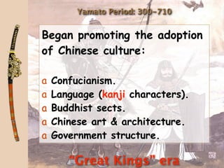 Yamato Period: 300-710


Began promoting the adoption
of Chinese culture:

a   Confucianism.
a   Language (kanji characters).
a   Buddhist sects.
a   Chinese art & architecture.
a   Government structure.

       “Great Kings” era
 
