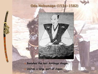 Oda Nobunaga (1534-1582)




a Banishes the last Ashikaga shogun.

a Unifies a large part of Japan.
 