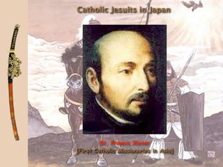 Catholic Jesuits in Japan




         St. Francis Xavier
[First Catholic Missionaries in Asia]
 