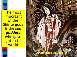 The most
important
of the
Shinto gods
is the sun
goddess
who gave
light to the
world
Amaterasu: Sun Goddess
 