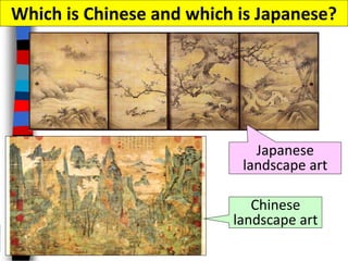 Japanese
landscape art
Chinese
landscape art
Which is Chinese and which is Japanese?
 