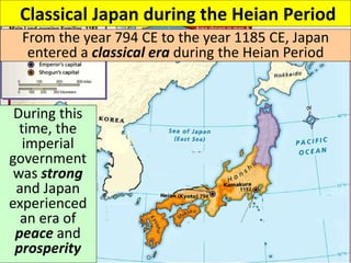 Classical Japan during the Heian Period
■?
From the year 794 CE to the year 1185 CE, Japan
entered a classical era during the Heian Period
During this
time, the
imperial
government
was strong
and Japan
experienced
an era of
peace and
prosperity
 