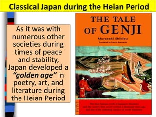 As it was with
numerous other
societies during
times of peace
and stability,
Japan developed a
“golden age” in
poetry, art, and
literature during
the Heian Period
Classical Japan during the Heian Period
 
