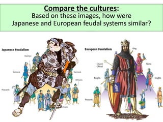 Compare the cultures:
Based on these images, how were
Japanese and European feudal systems similar?
 