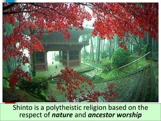 Shinto is a polytheistic religion based on the
respect of nature and ancestor worship
 