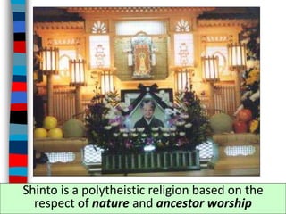 Shinto is a polytheistic religion based on the
respect of nature and ancestor worship
 
